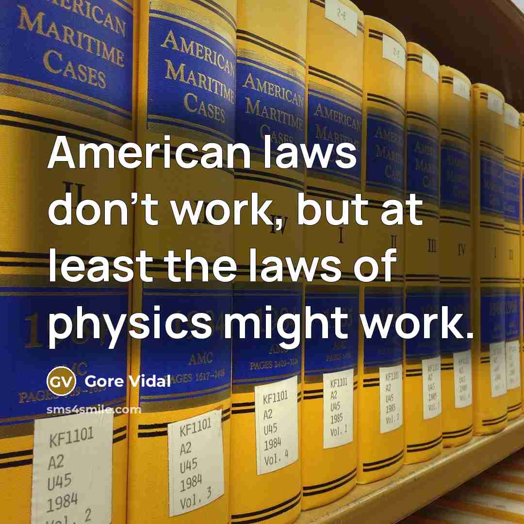 “American laws don't work, but at least the laws of physics might work.” quote by Gore Vidal