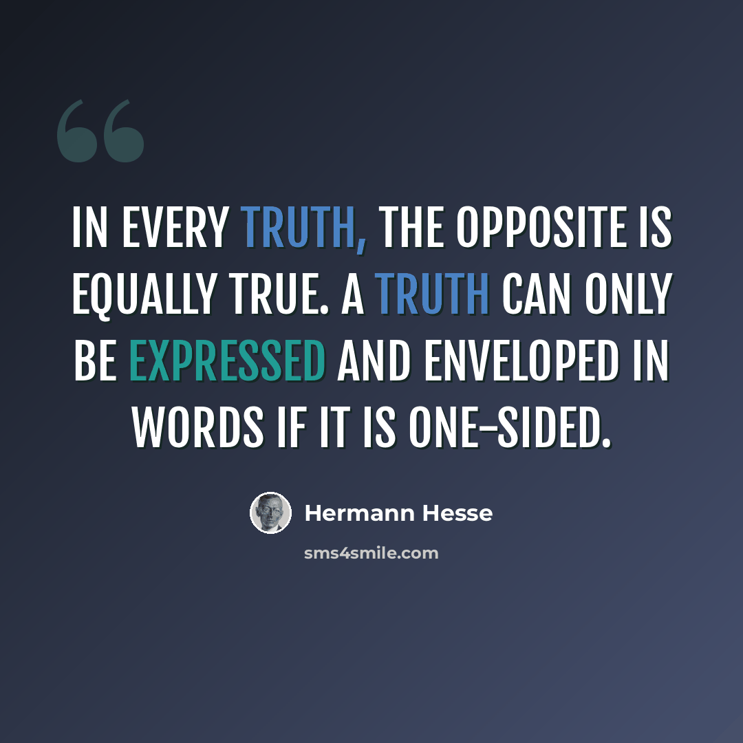 “In every truth, the opposite is equally true. A truth can only be expressed and enveloped in words if it is one-sided.” quote by Hermann Hesse
