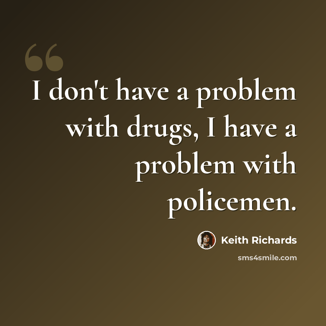 “I don't have a problem with drugs, I have a problem with policemen.” quote by Keith Richards