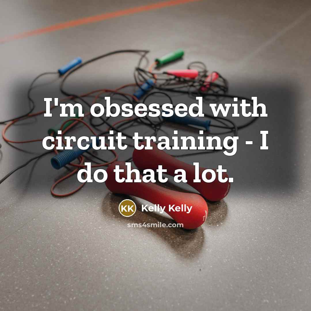 “I'm obsessed with circuit training - I do that a lot.” quote by Kelly Kelly