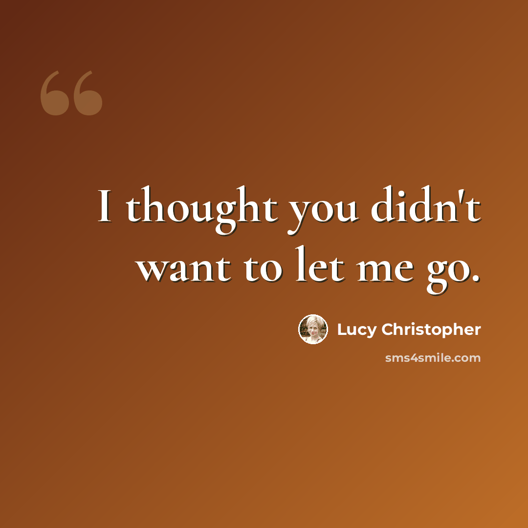 “I thought you didn't want to let me go.” quote by Lucy Christopher