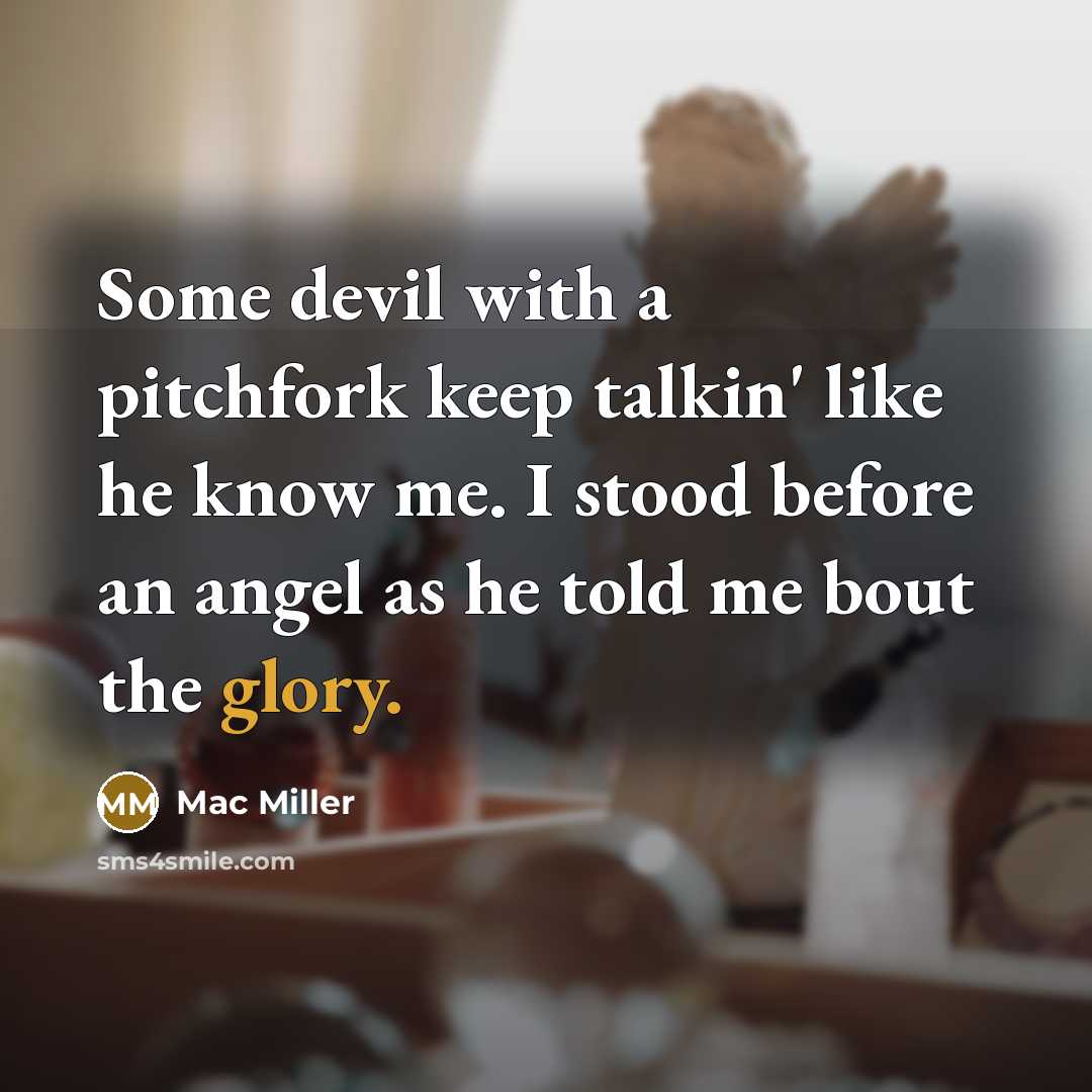 “Some devil with a pitchfork keep talkin' like he know me. I stood before an angel as he told me bout the glory.” quote by Mac Miller