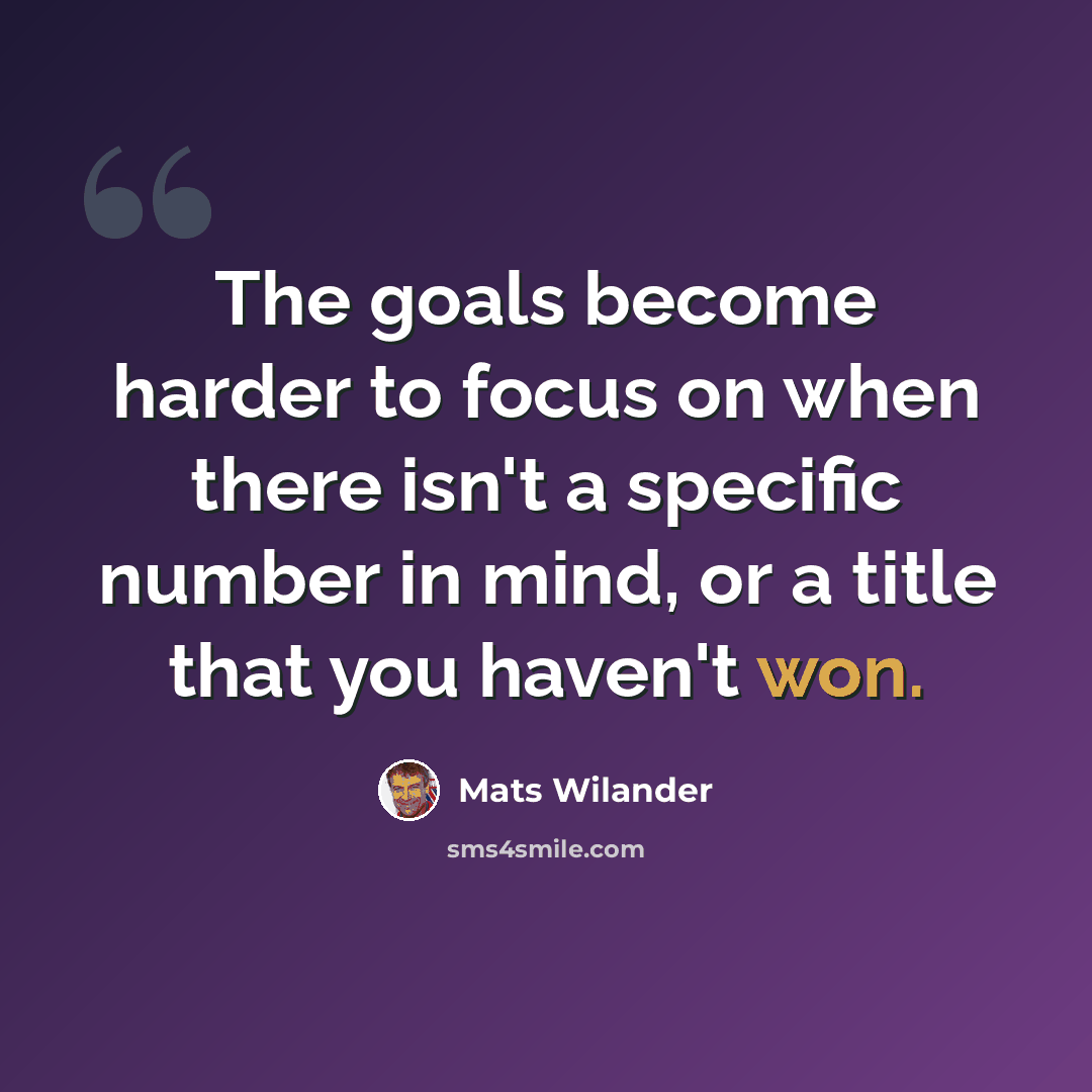 “The goals become harder to focus on when there isn't a specific number in mind, or a title that you haven't won.” quote by Mats Wilander