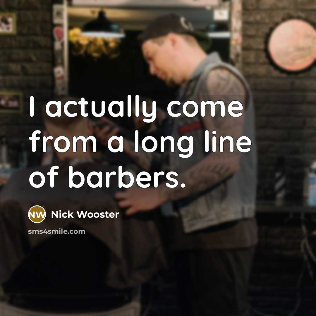 “I actually come from a long line of barbers.” quote by Nick Wooster