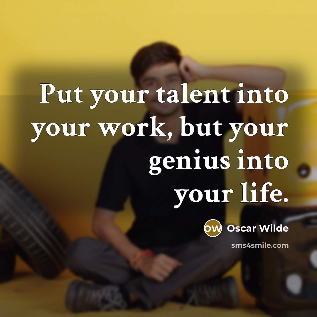 “Put your talent into your work, but your genius into your life.” quote by Oscar Wilde
