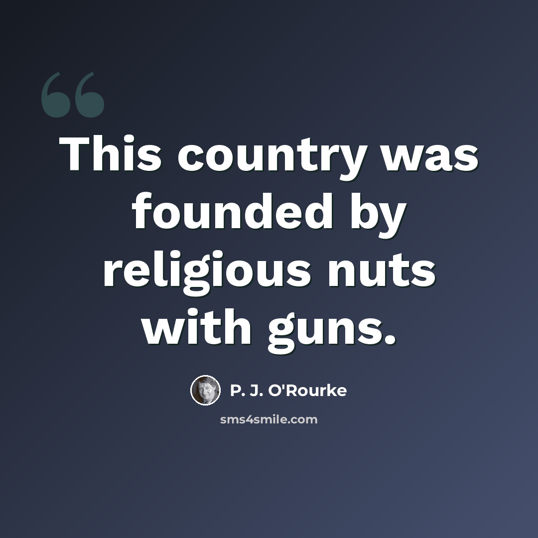 “This country was founded by religious nuts with guns.” quote by P. J. O'Rourke