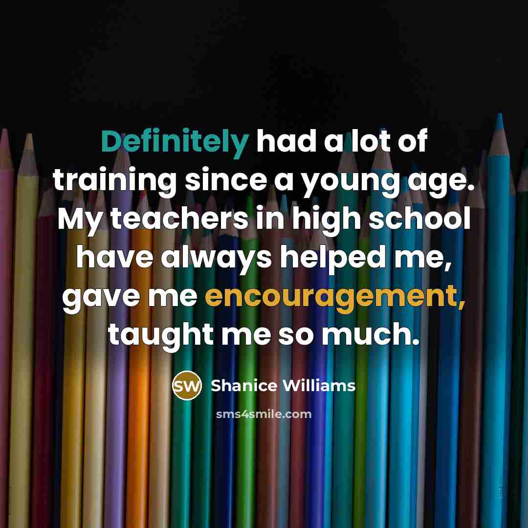 “Definitely had a lot of training since a young age. My teachers in high school have always helped me, gave me encouragement, taught me so much.” quote by Shanice Williams