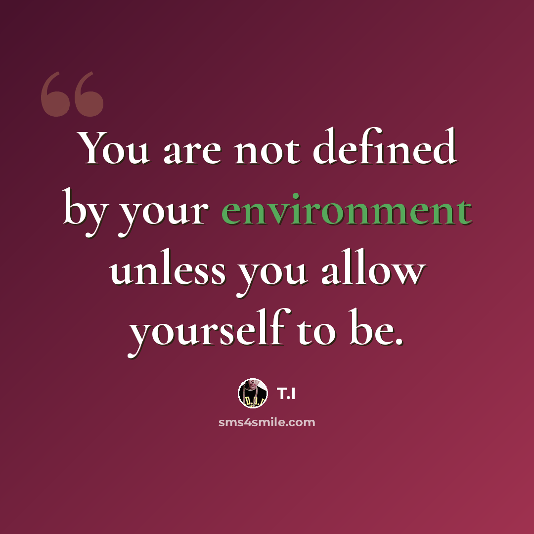 “You are not defined by your environment unless you allow yourself to be.” quote by T.I