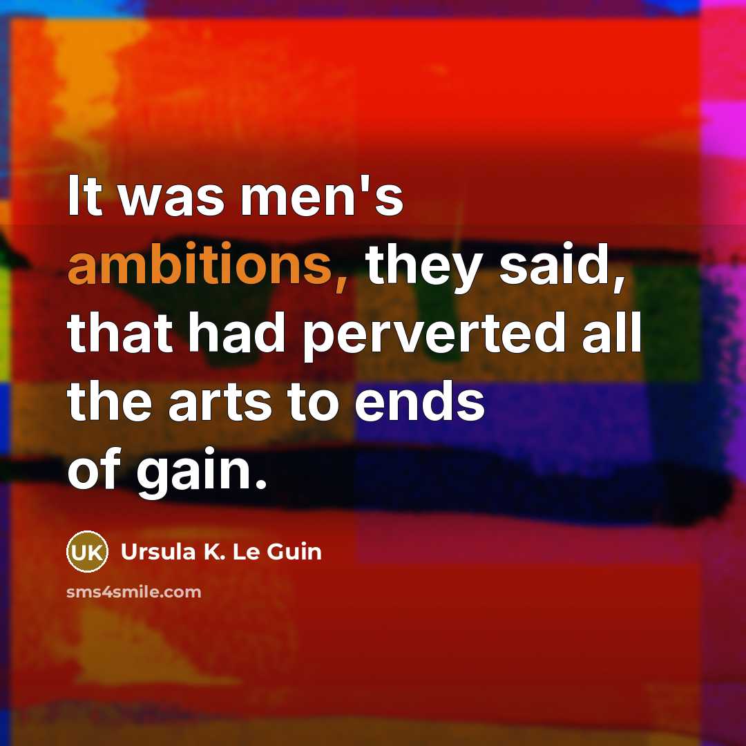 “It was men's ambitions, they said, that had perverted all the arts to ends of gain.” quote by Ursula K. Le Guin