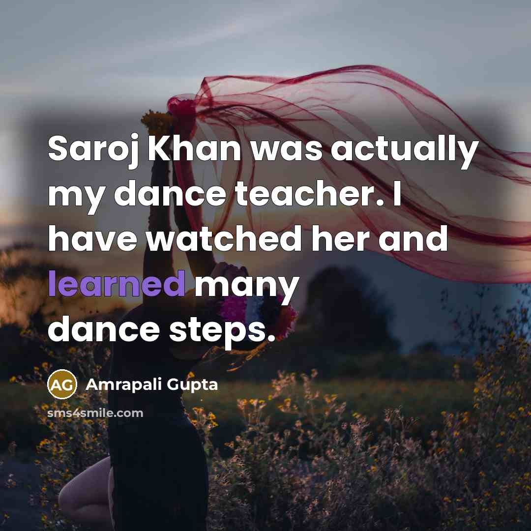 “Saroj Khan was actually my dance teacher. I have watched her and learned many dance steps.” quote by Amrapali Gupta