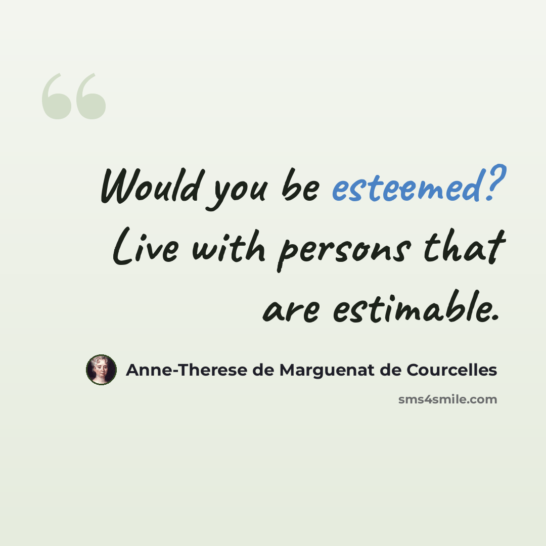 “Would you be esteemed? Live with persons that are estimable.” quote by Anne-Therese de Marguenat de Courcelles