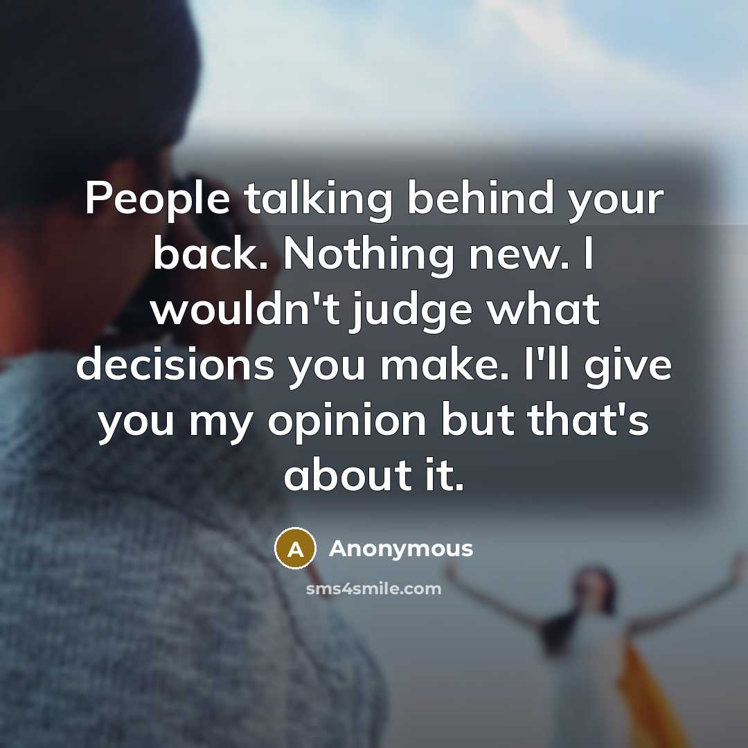 “People talking behind your back. Nothing new. I wouldn't judge what decisions you make. I'll give you my opinion but that's about it.” quote by Anonymous