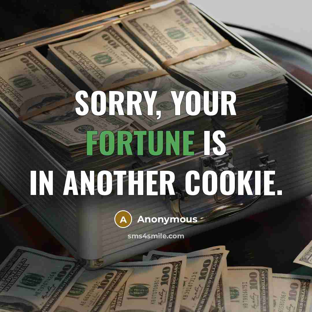 “Sorry, your fortune is in another cookie.” quote by Anonymous