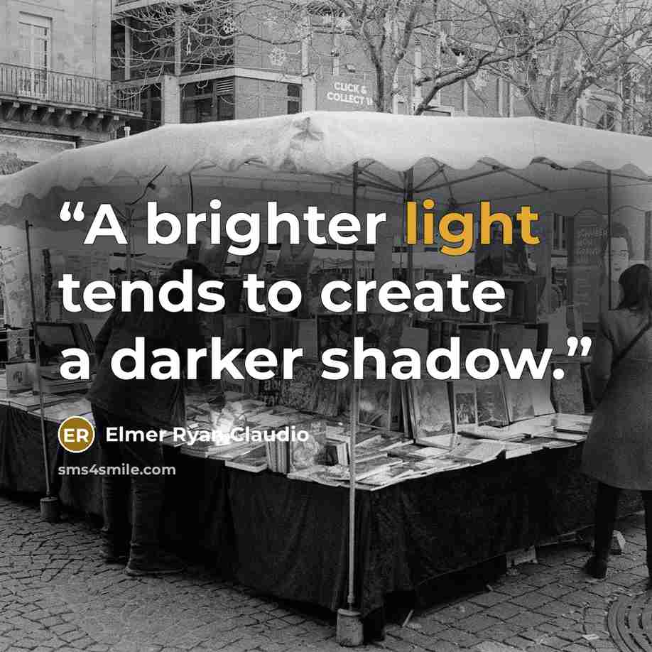 “A brighter light tends to create a darker shadow.” quote by Elmer Ryan Claudio