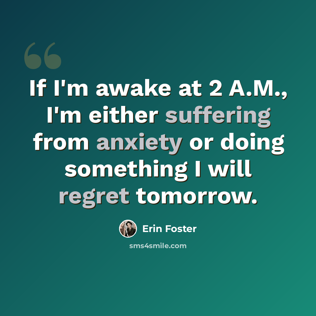 “If I'm awake at 2 A.M., I'm either suffering from anxiety or doing something I will regret tomorrow.” quote by Erin Foster