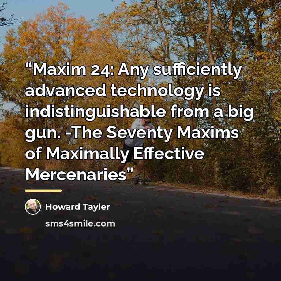 “Maxim 24: Any sufficiently advanced technology is indistinguishable from a big gun. -The Seventy Maxims of Maximally Effective Mercenaries” quote by Howard Tayler