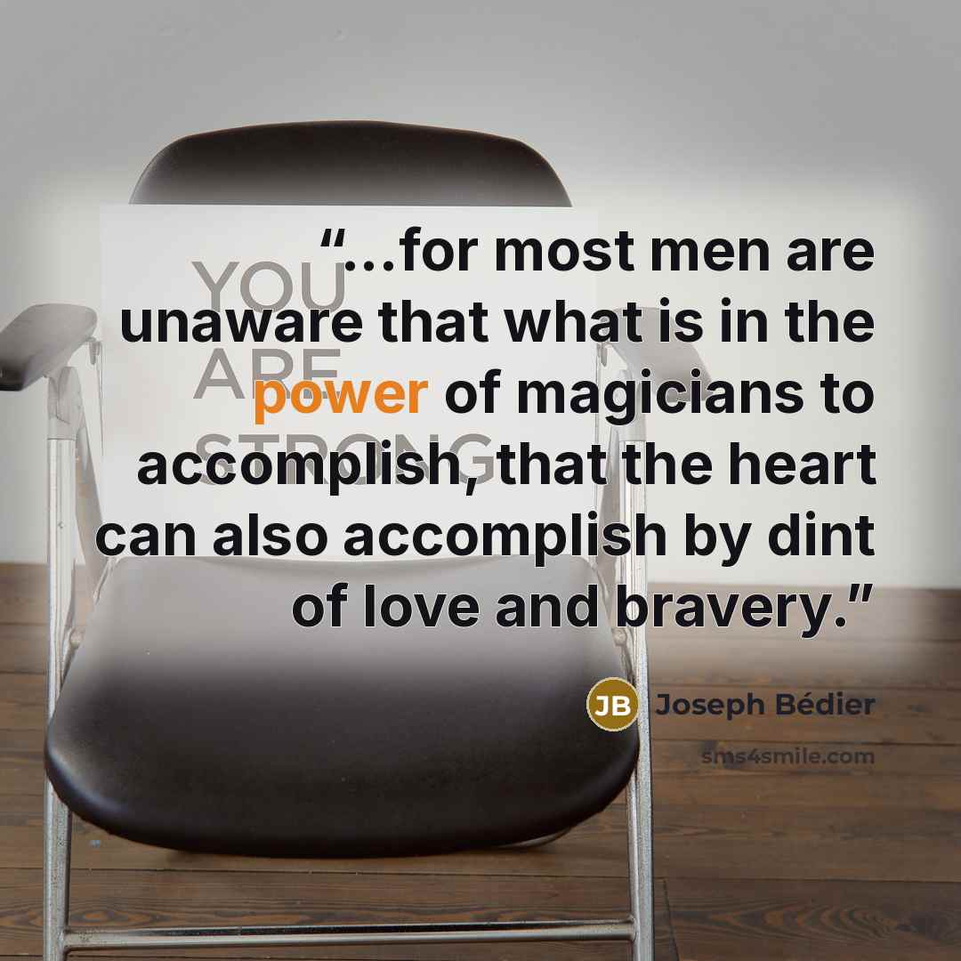 “...for most men are unaware that what is in the power of magicians to accomplish, that the heart can also accomplish by dint of love and bravery.” quote by Joseph Bédier