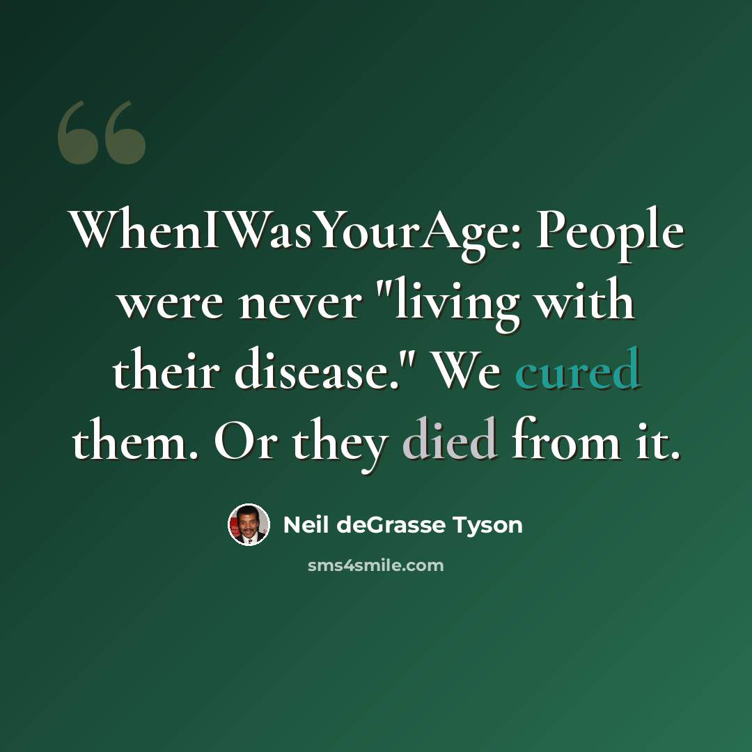 “WhenIWasYourAge: People were never "living with their disease." We cured them. Or they died from it.” quote by Neil deGrasse Tyson