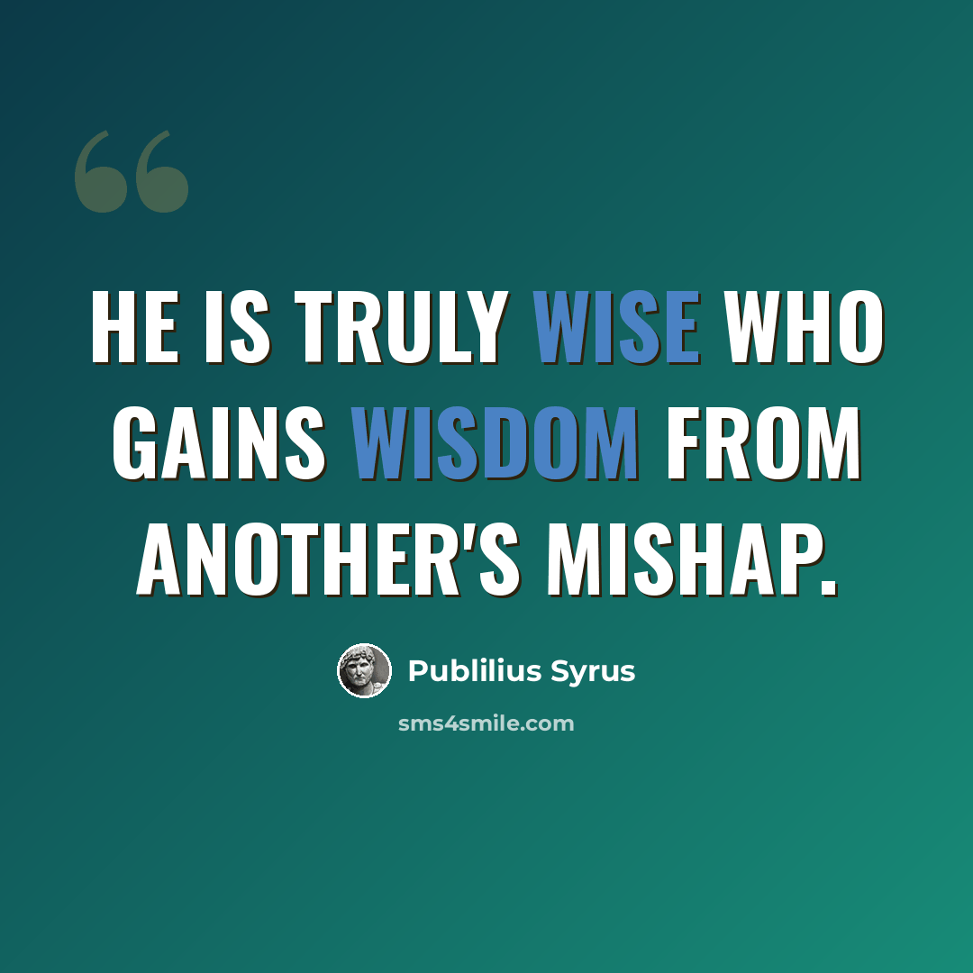 “He is truly wise who gains wisdom from another's mishap.” quote by Publilius Syrus