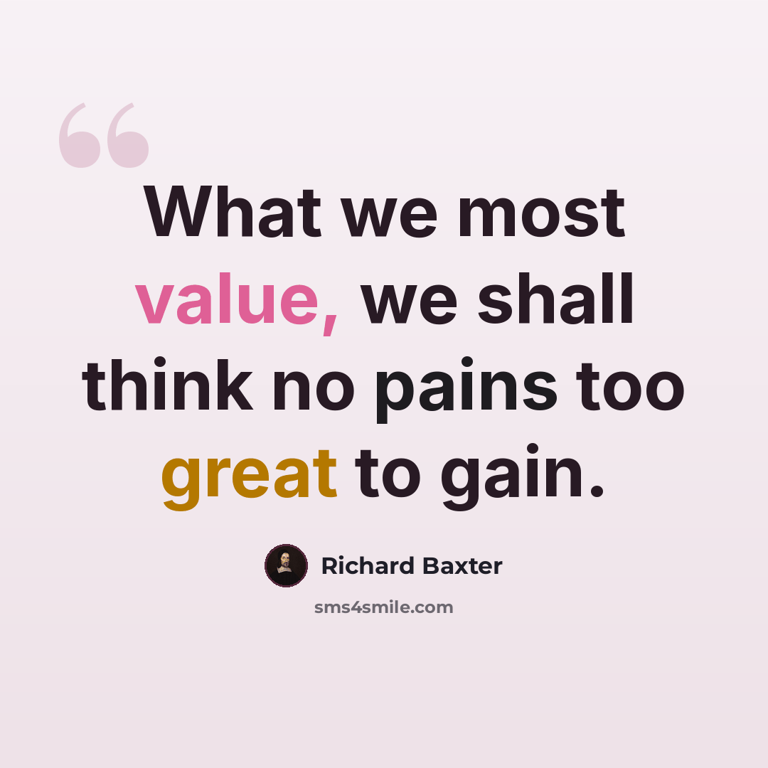 “What we most value, we shall think no pains too great to gain.” quote by Richard Baxter
