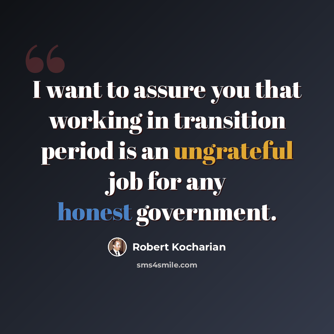 “I want to assure you that working in transition period is an ungrateful job for any honest government.” quote by Robert Kocharian