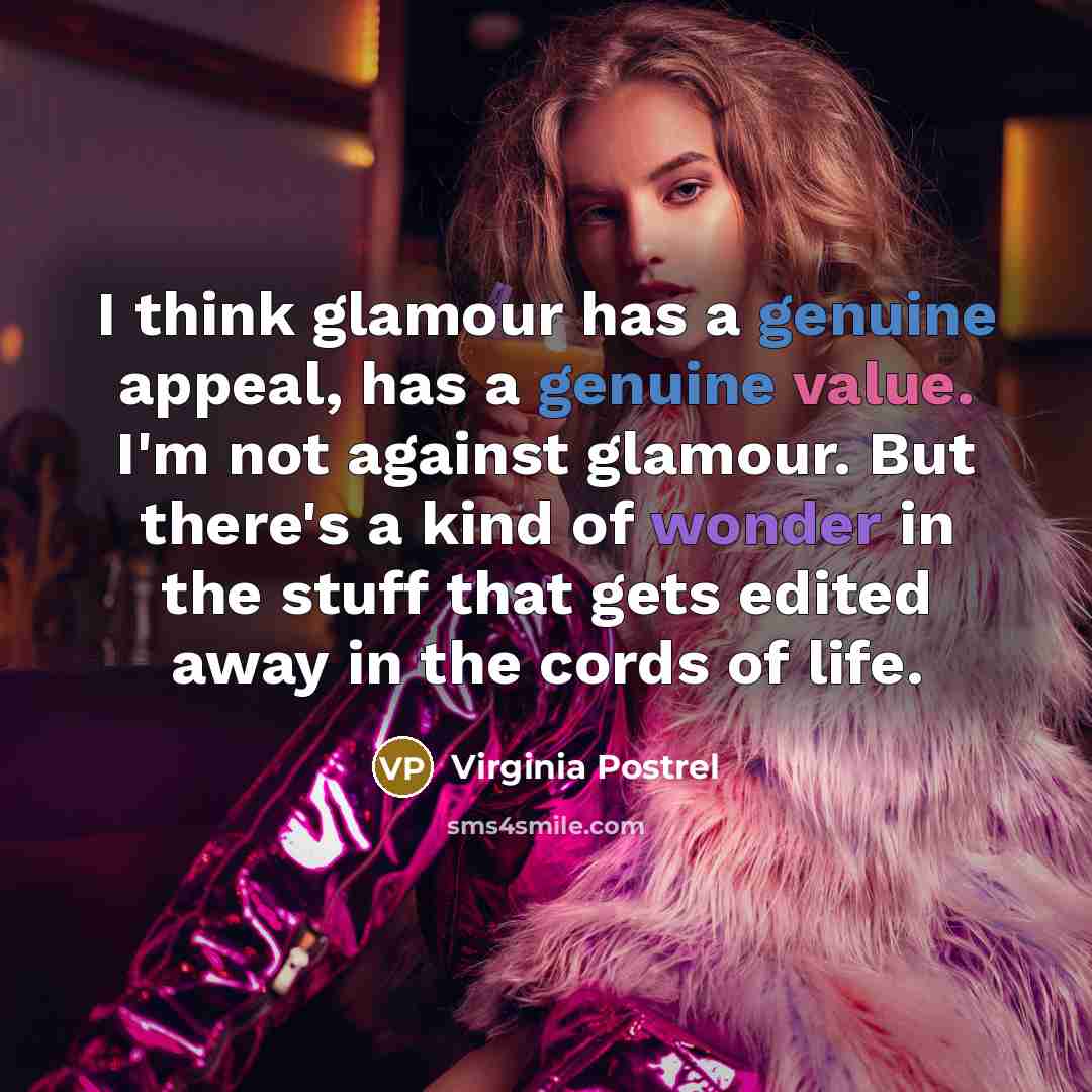 “I think glamour has a genuine appeal, has a genuine value. I'm not against glamour. But there's a kind of wonder in the stuff that gets edited away in the cords of life.” quote by Virginia Postrel
