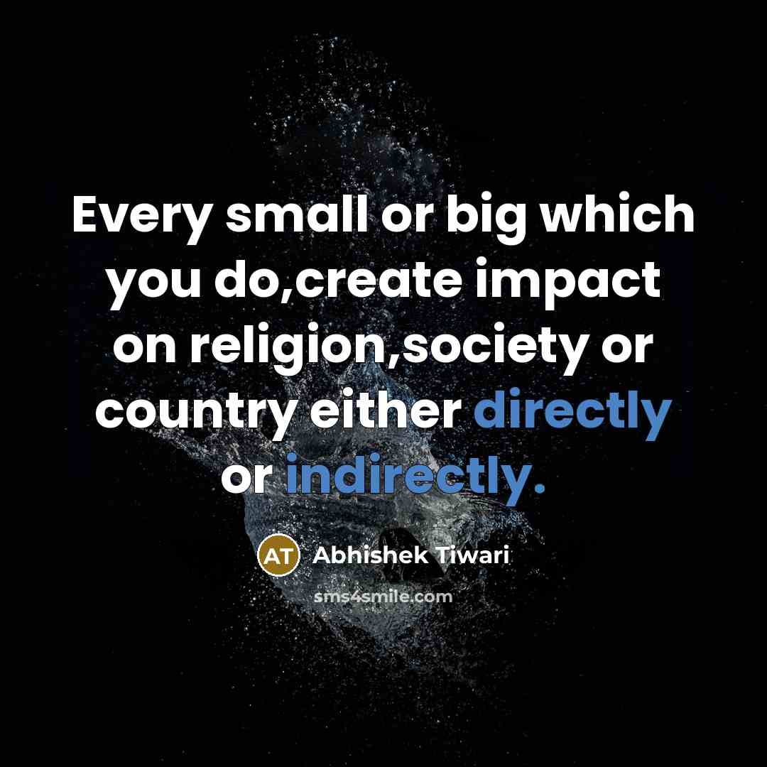 “Every small or big which you do,create impact on religion,society or country either directly or indirectly.” quote by Abhishek Tiwari