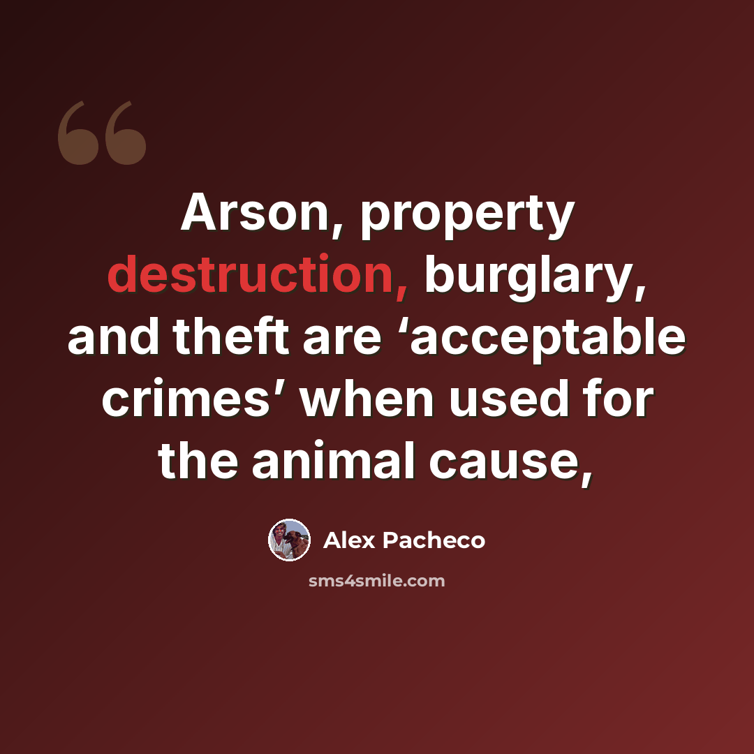 “Arson, property destruction, burglary, and theft are ‘acceptable crimes’ when used for the animal cause,” quote by Alex Pacheco