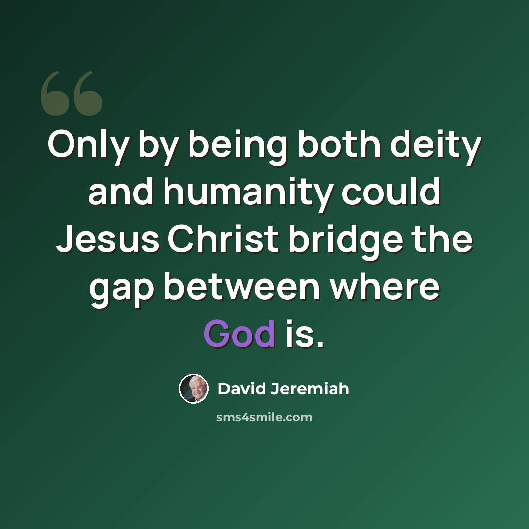 “Only by being both deity and humanity could Jesus Christ bridge the gap between where God is.” quote by David Jeremiah