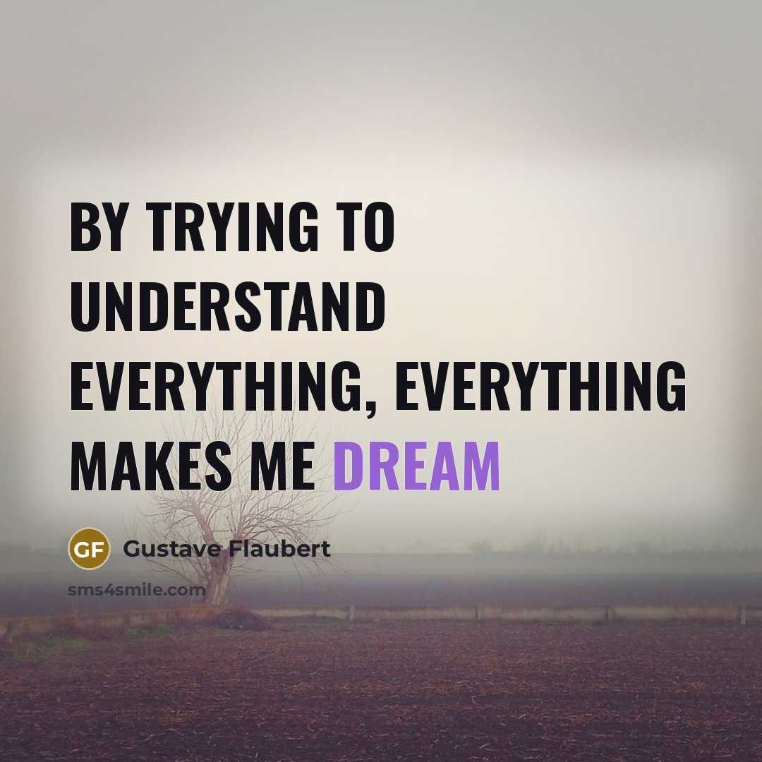 “By trying to understand everything, everything makes me dream” quote by Gustave Flaubert