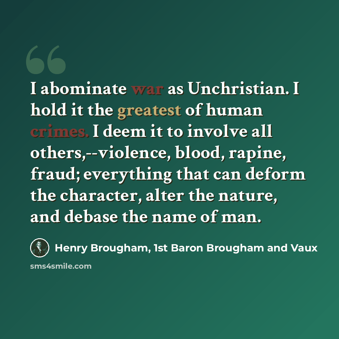 “I abominate war as Unchristian. I hold it the greatest of human crimes. I deem it to involve all others,--violence, blood, rapine, fraud; everything that can deform the character, alter the nature, and debase the name of man.” quote by Henry Brougham, 1st Baron Brougham and Vaux