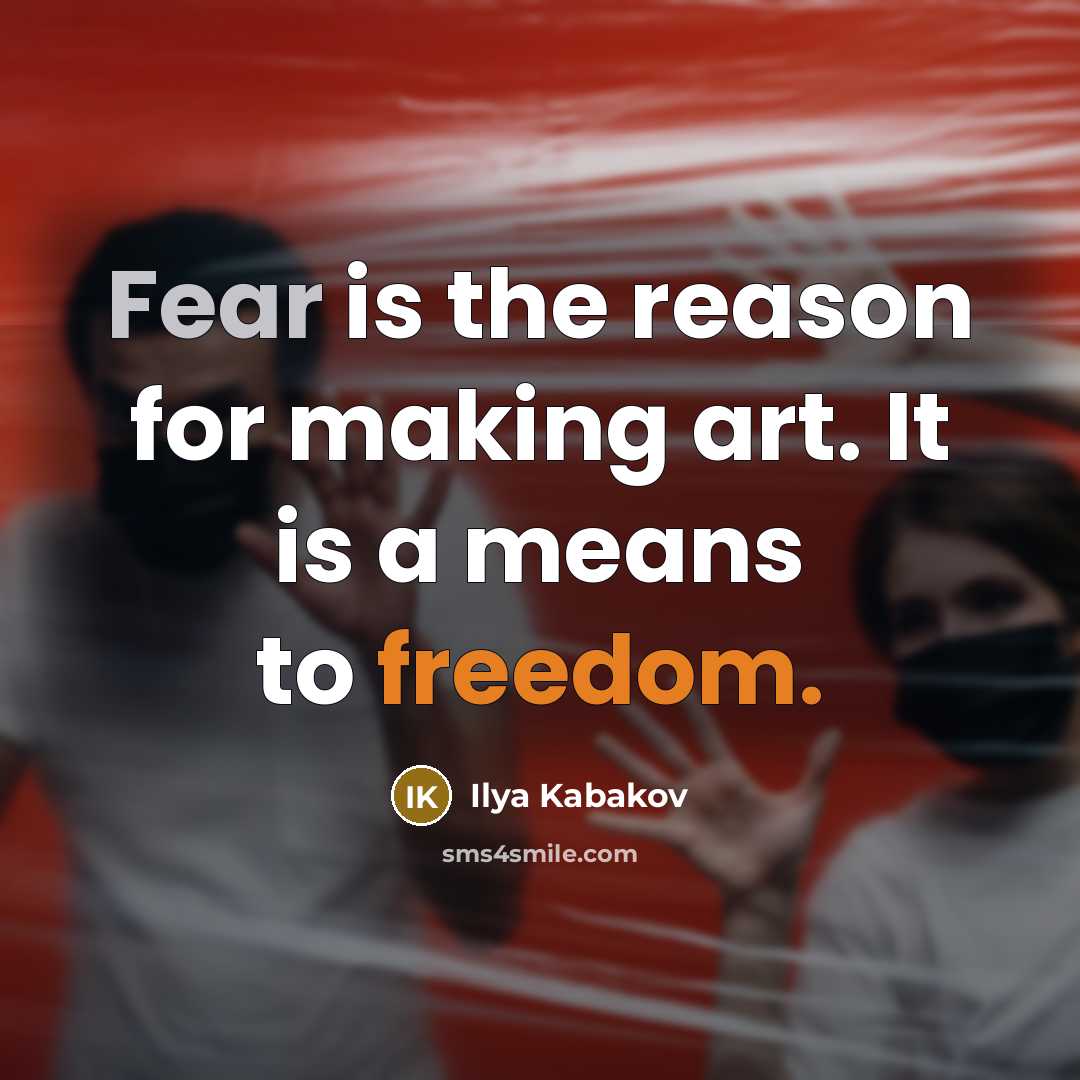 “Fear is the reason for making art. It is a means to freedom.” quote by Ilya Kabakov