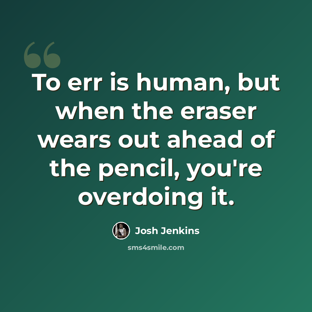 “To err is human, but when the eraser wears out ahead of the pencil, you're overdoing it.” quote by Josh Jenkins