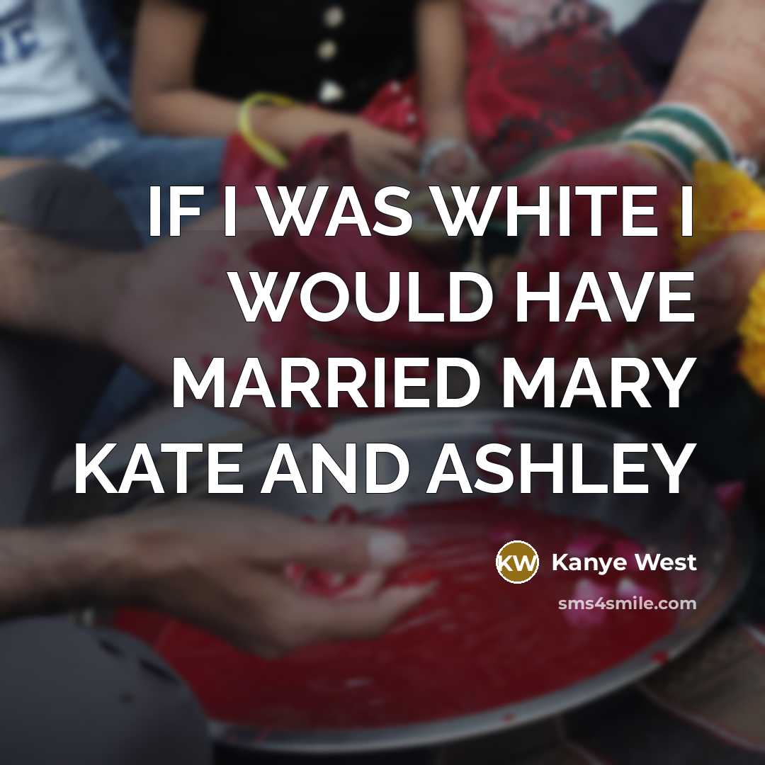 “IF I WAS WHITE I WOULD HAVE MARRIED MARY KATE AND ASHLEY” quote by KANYE WEST