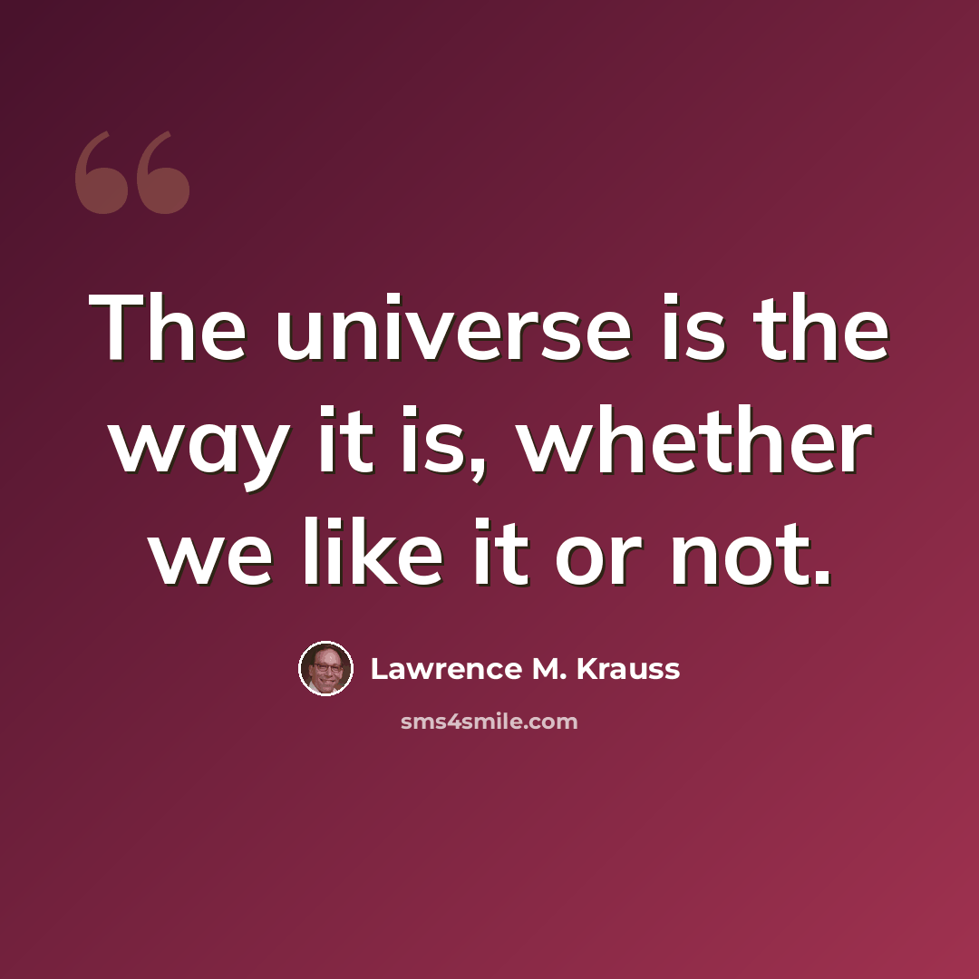 “The universe is the way it is, whether we like it or not.” quote by Lawrence M. Krauss