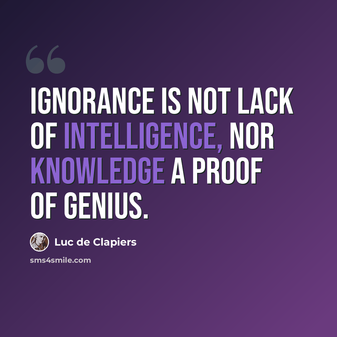 “Ignorance is not lack of intelligence, nor knowledge a proof of genius.” quote by Luc de Clapiers