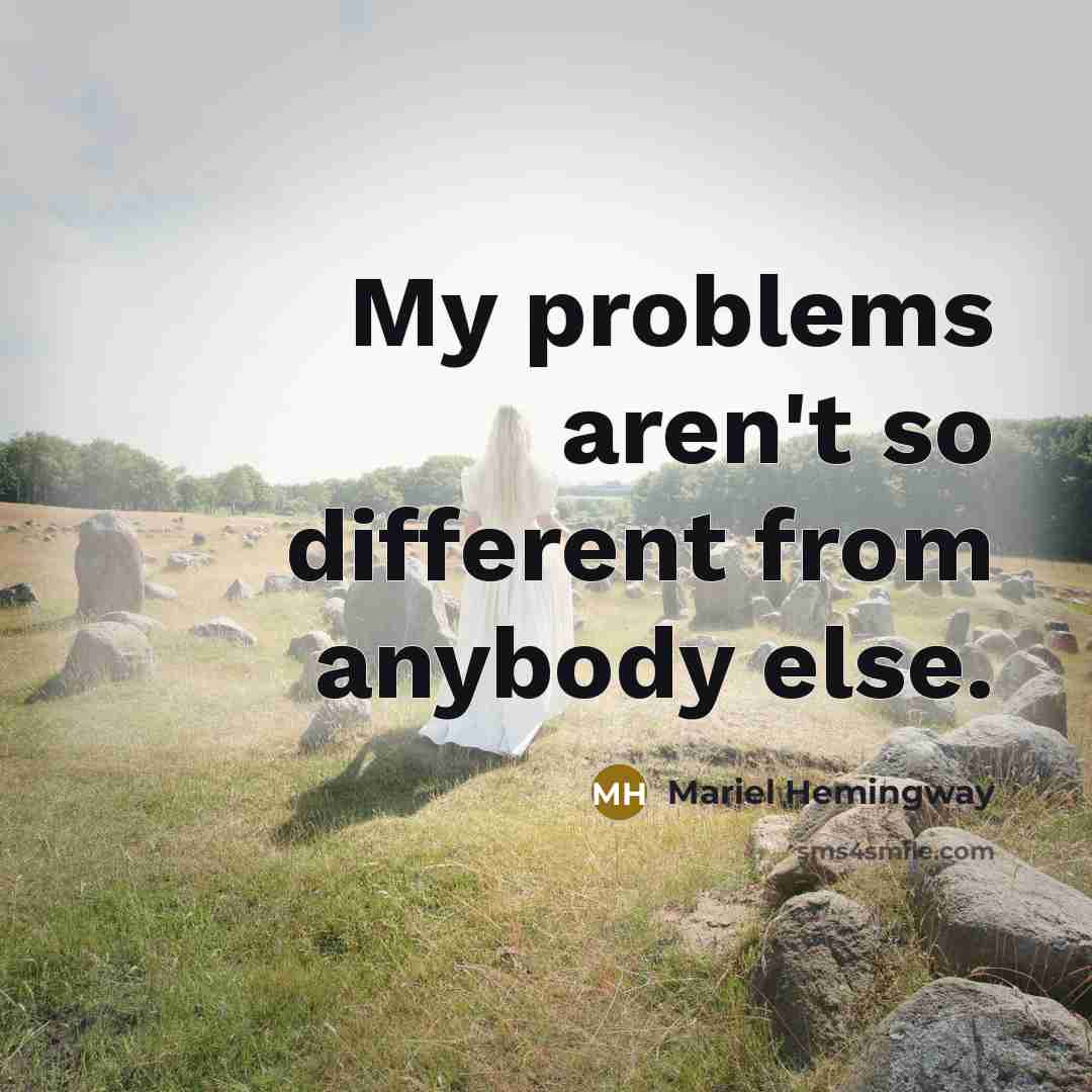 “My problems aren't so different from anybody else.” quote by Mariel Hemingway