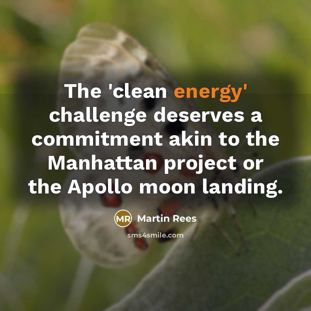 “The 'clean energy' challenge deserves a commitment akin to the Manhattan project or the Apollo moon landing.” quote by Martin Rees