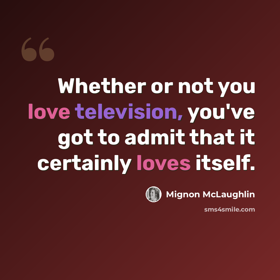 “Whether or not you love television, you've got to admit that it certainly loves itself.” quote by Mignon McLaughlin