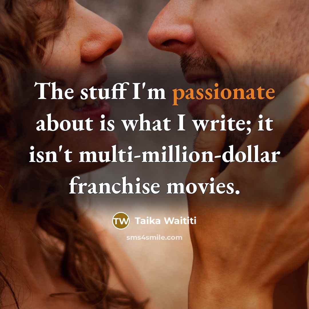 “The stuff I'm passionate about is what I write; it isn't multi-million-dollar franchise movies.” quote by Taika Waititi