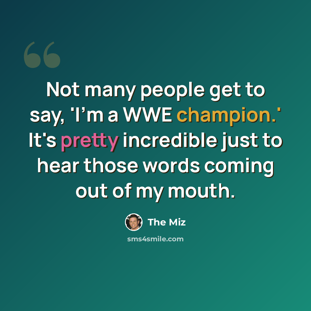 “Not many people get to say, 'I'm a WWE champion.' It's pretty incredible just to hear those words coming out of my mouth.” quote by The Miz