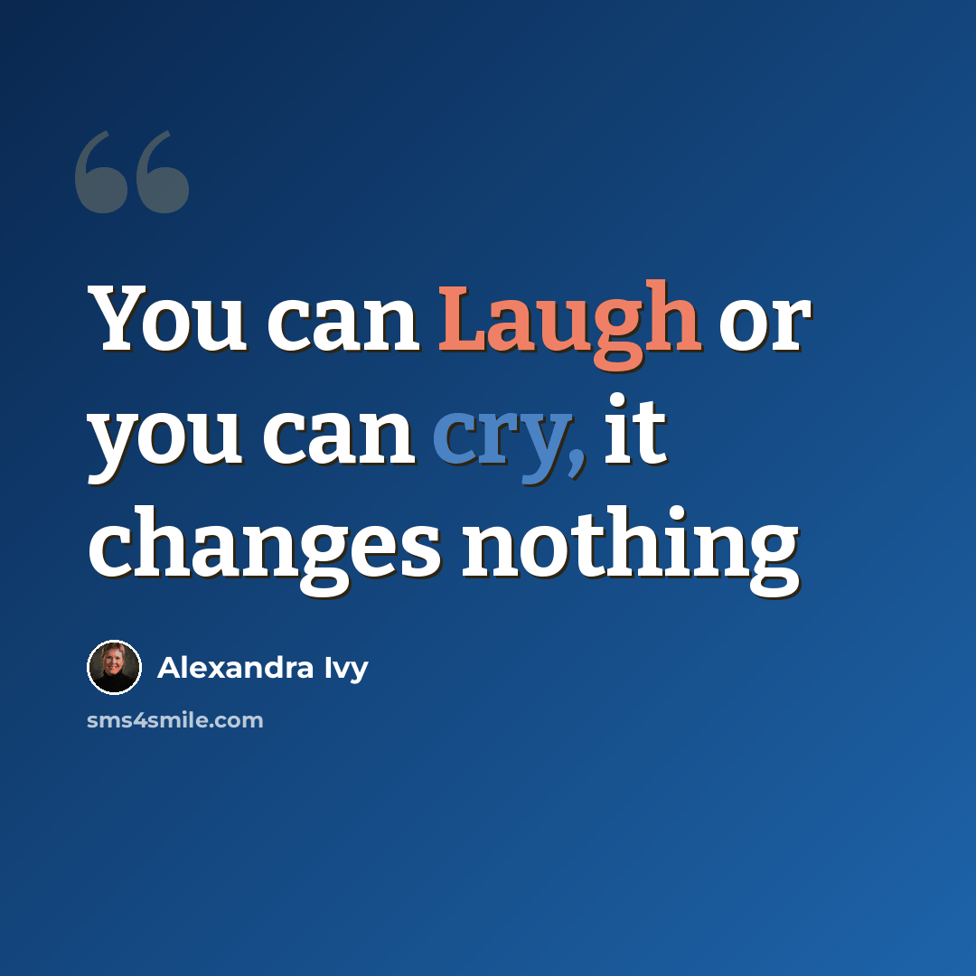 “You can Laugh or you can cry, it changes nothing” quote by Alexandra Ivy