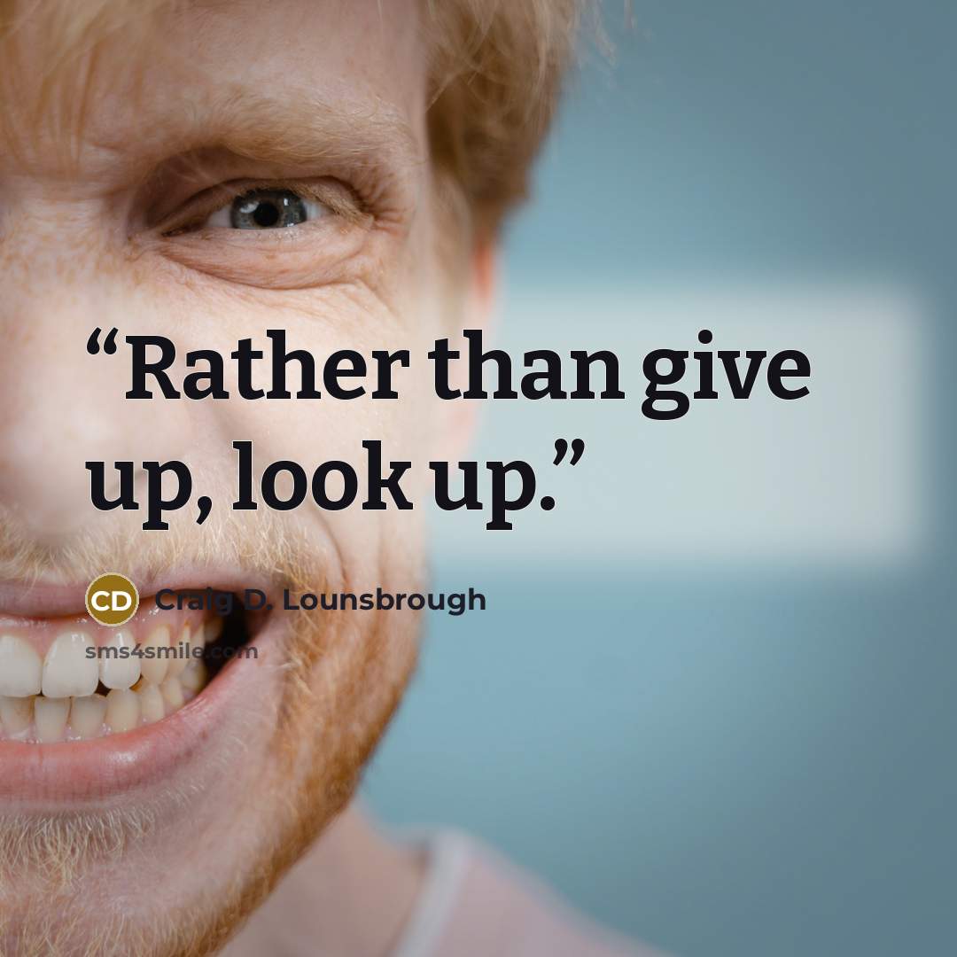 “Rather than give up, look up.” quote by Craig D. Lounsbrough