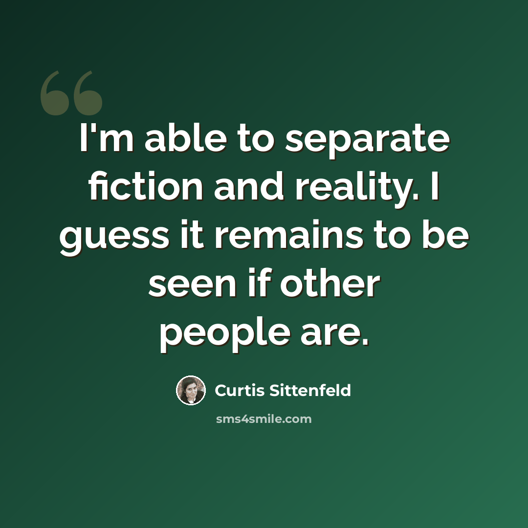“I'm able to separate fiction and reality. I guess it remains to be seen if other people are.” quote by Curtis Sittenfeld