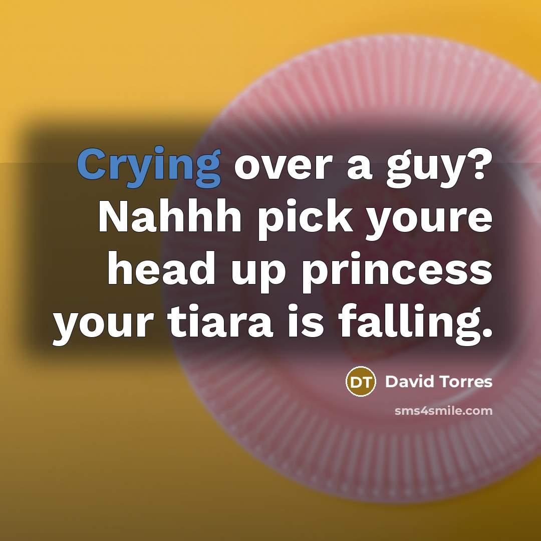 “Crying over a guy? Nahhh pick youre head up princess your tiara is falling.” quote by David Torres