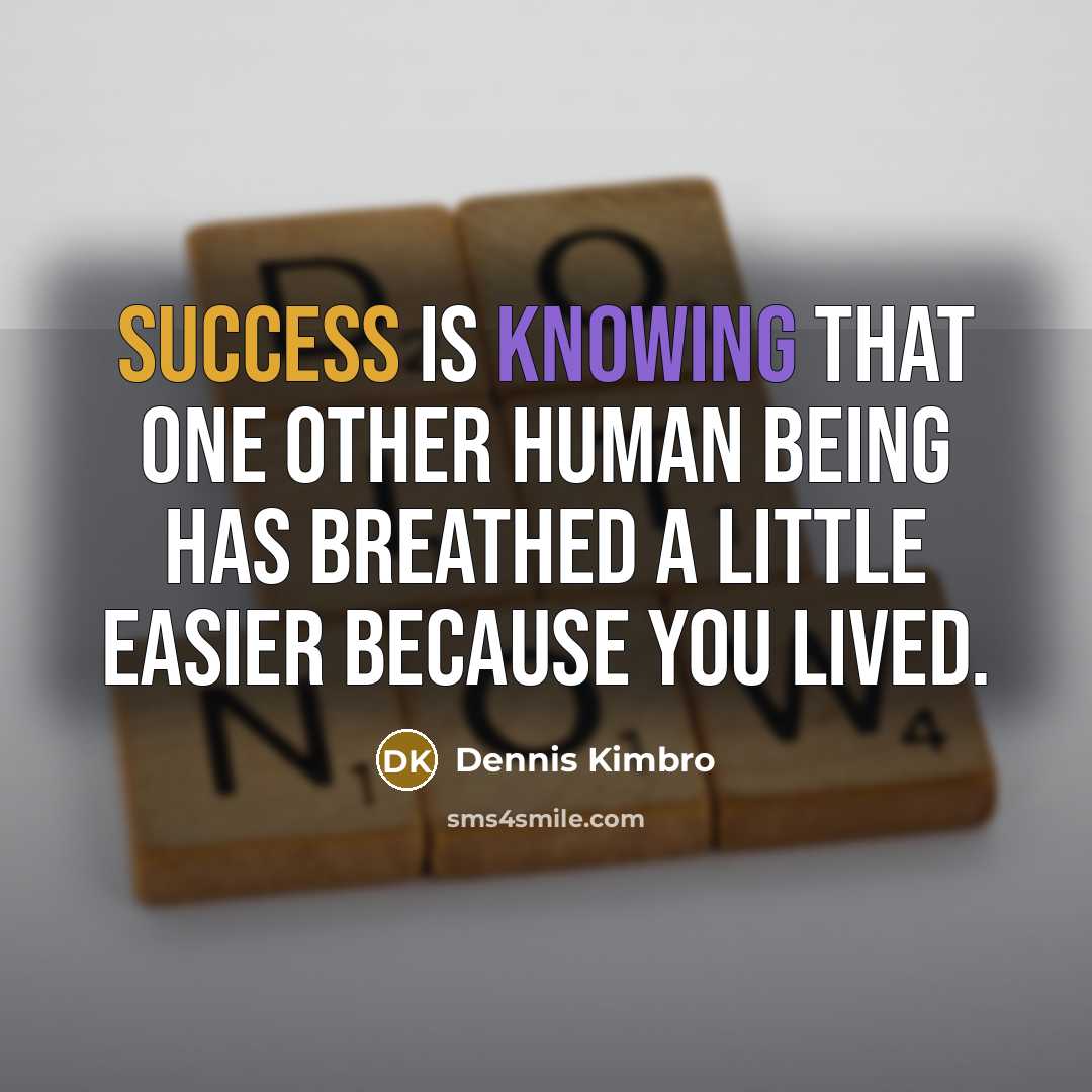 “Success is knowing that one other human being has breathed a little easier because you lived.” quote by Dennis Kimbro