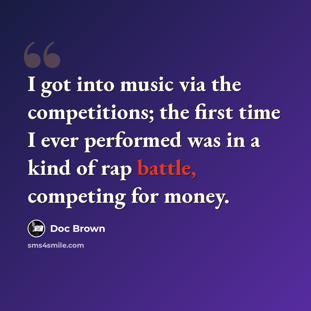 “I got into music via the competitions; the first time I ever performed was in a kind of rap battle, competing for money.” quote by Doc Brown