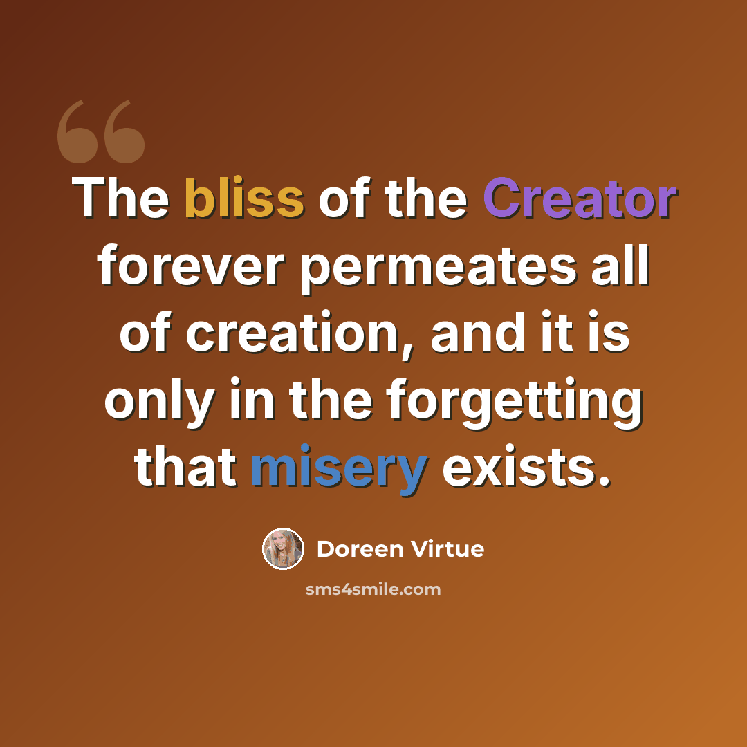“The bliss of the Creator forever permeates all of creation, and it is only in the forgetting that misery exists.” quote by Doreen Virtue
