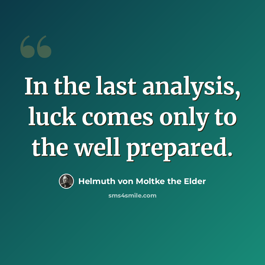“In the last analysis, luck comes only to the well prepared.” quote by Helmuth von Moltke the Elder