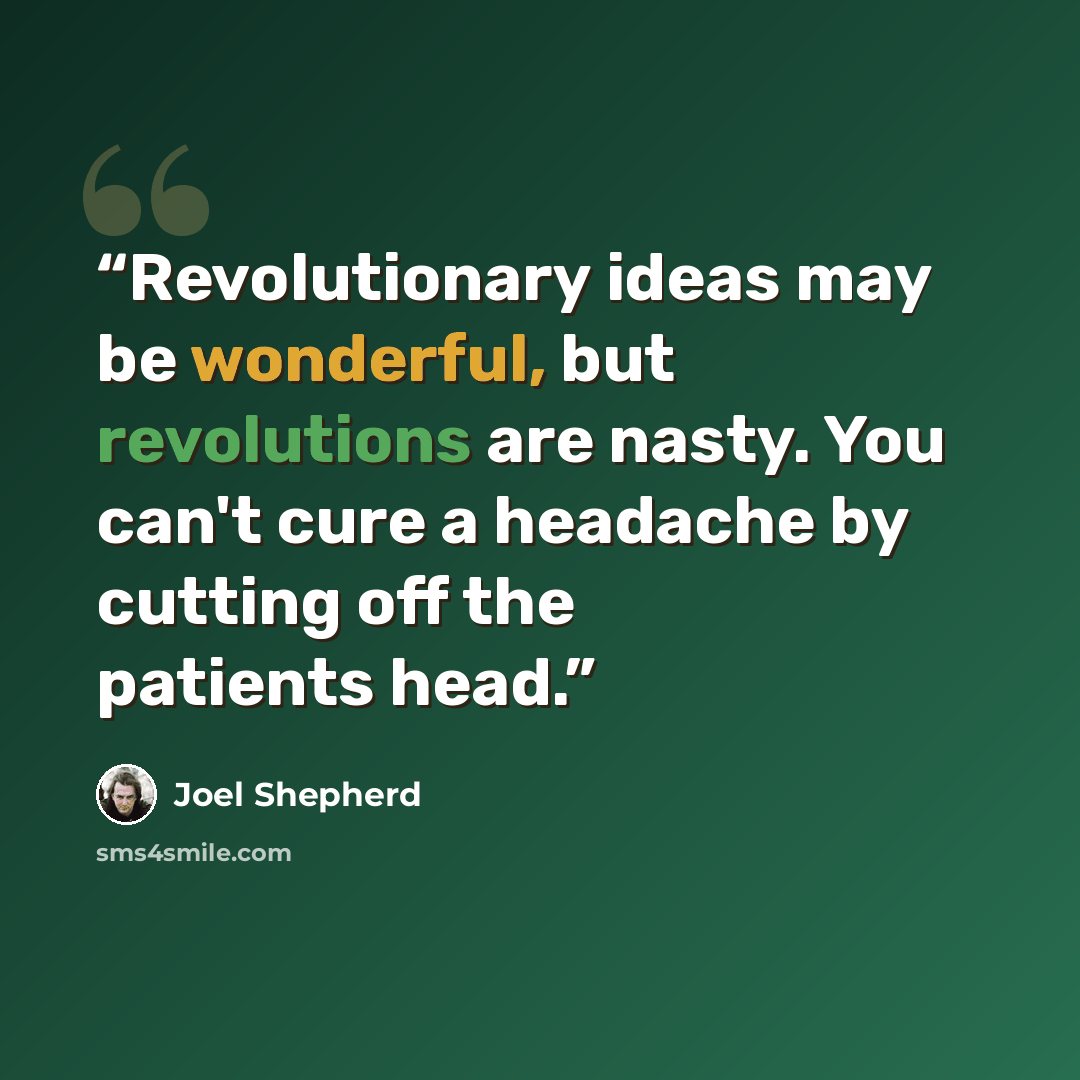 “Revolutionary ideas may be wonderful, but revolutions are nasty. You can't cure a headache by cutting off the patients head.” quote by Joel Shepherd